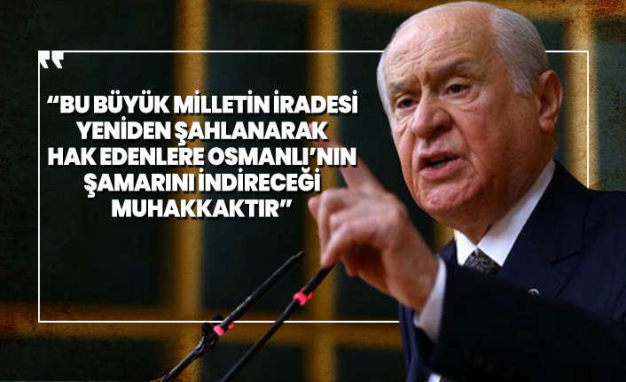 Bahçeli 'Bu büyük milletin iradesi  yeniden şahlanarak  hak edenlere Osmanlı’nın  şamarını indireceği  muhakkaktır'