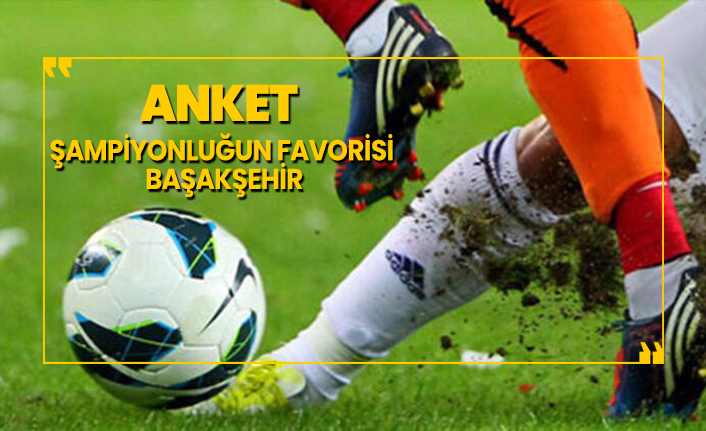 Bu ankete göre şampiyonluğun favorisi Başakşehir