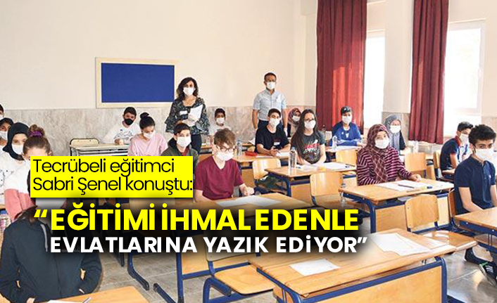 Tecrübeli eğitimci Sabri Şenel konuştu:  “Eğitimi ihmal edenler evlatlarına yazık ediyor”