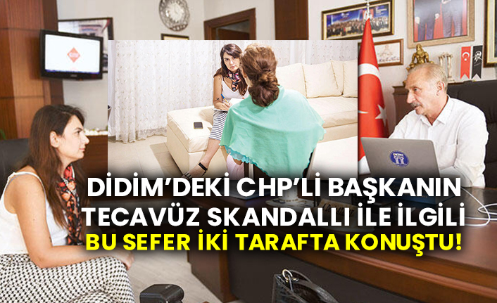 Didim’deki CHP’li başkanın tecavüz skandallı ile ilgili bu sefer iki tarafta konuştu!