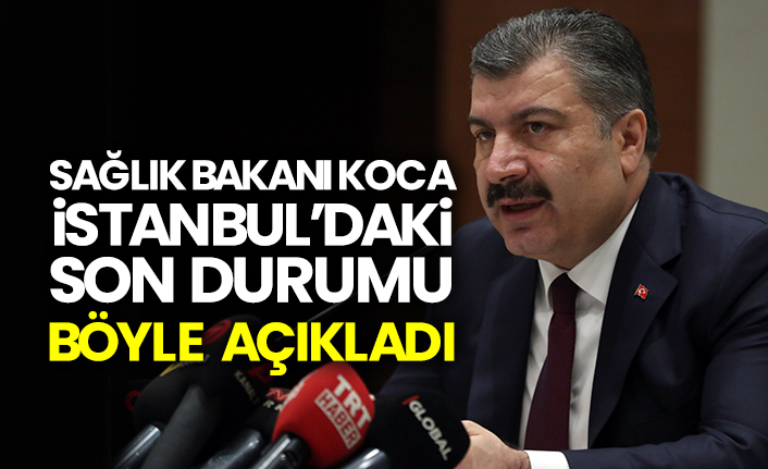 Sağlık Bakanı Koca, İstanbul’daki son durumu böyle açıkladı