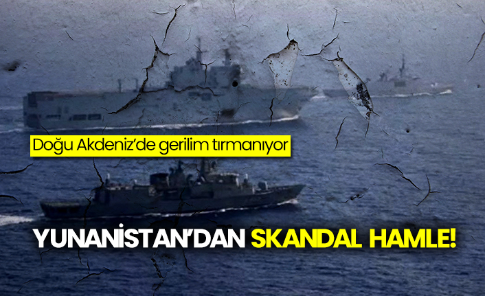 Doğu Akdeniz’de gerilim tırmanıyor: Yunanistan’dan skandal hamle!