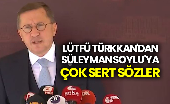 Lütfü Türkkan'dan Süleyman Soylu'ya çok sert sözler