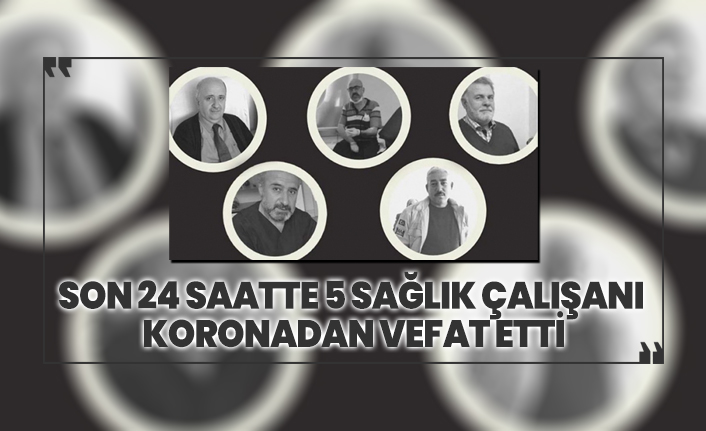 Son 24 saatte 5 sağlık çalışanı koronadan vefat etti