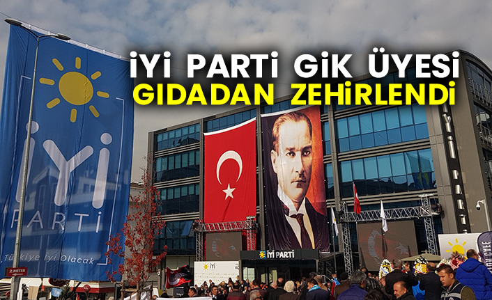 İYİ Parti GİK üyesi gıdadan zehirlendi