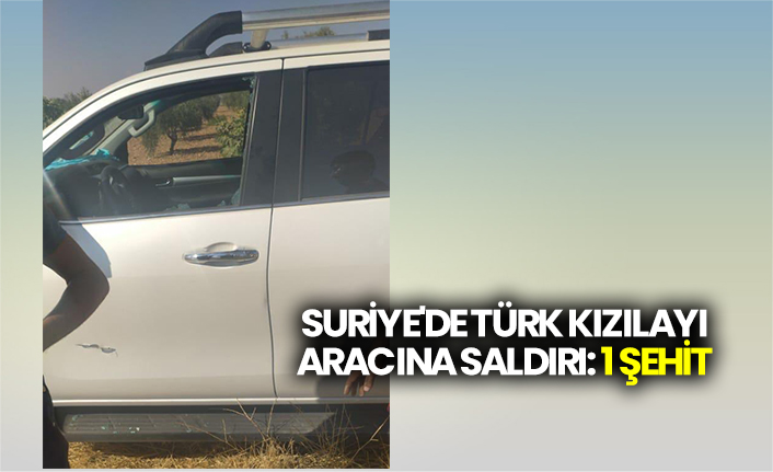 Suriye'de Türk Kızılayı aracına saldırı: 1 şehit