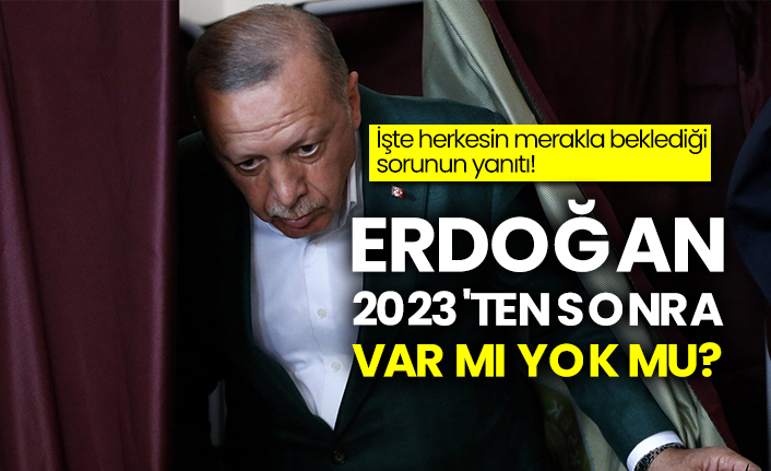 Erdoğan 2023'ten sonra var mı yok mu?