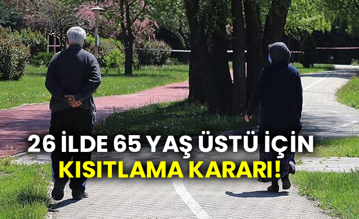 26 ilde 65 yaş üstü için kısıtlama kararı!