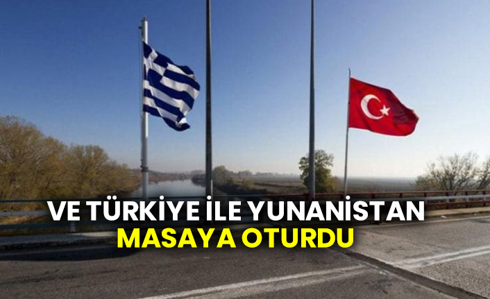 Ve Türkiye ile Yunanistan masaya oturdu