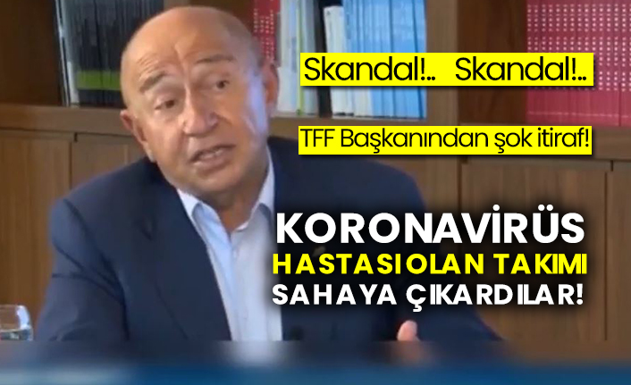 TFF Başkanından şok itiraf!  Koronavirüs hastası olan takımı sahaya çıkardılar!