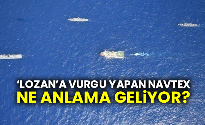 ‘Lozan’a vurgu yapan NAVTEX ne anlama geliyor?
