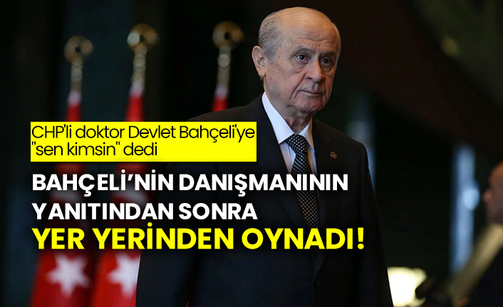 CHP'li doktor Devlet Bahçeli'ye "sen kimsin" dedi: Bahçeli’nin danışmanının yanıtından sonra yer yerinden oynadı!