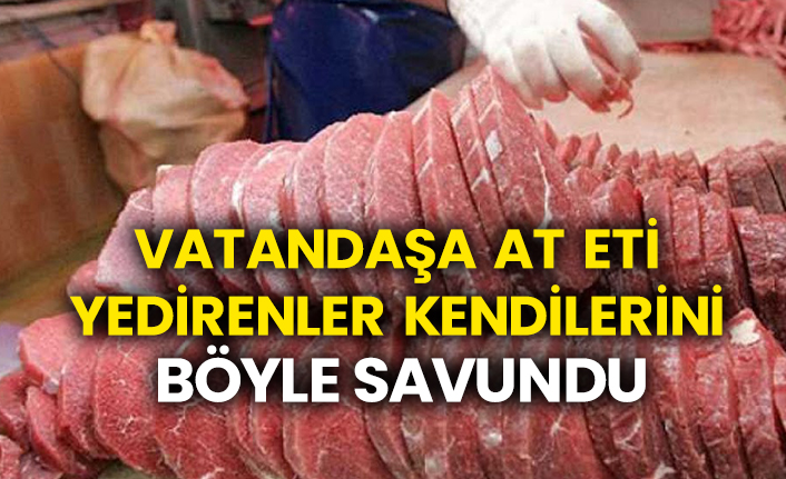 Vatandaşa  at eti yedirenler kendilerini böyle savundu