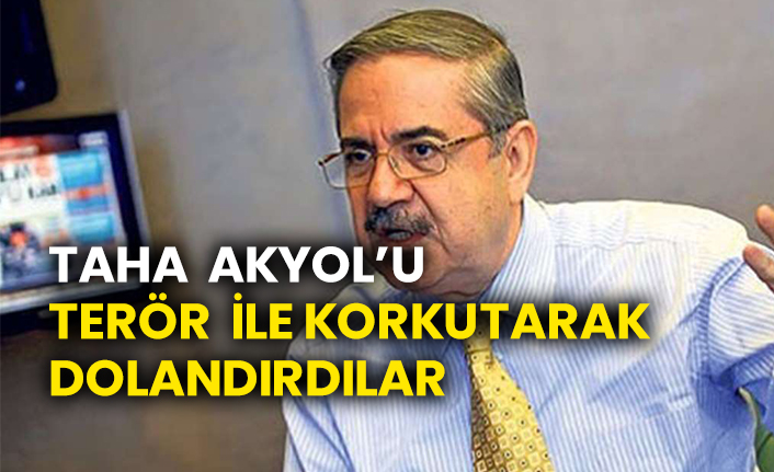 Taha  Akyol’u terör ile korkutarak dolandırdılar
