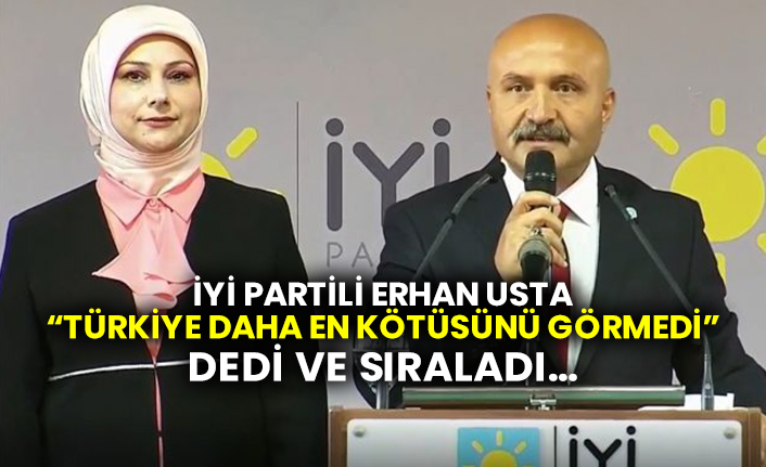 İYİ Partili Erhan Usta “Türkiye daha en kötüsünü görmedi” dedi ve sıraladı…