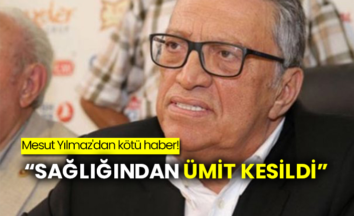 Mesut Yılmaz'dan kötü haber!  “Sağlığından ümit kesildi”