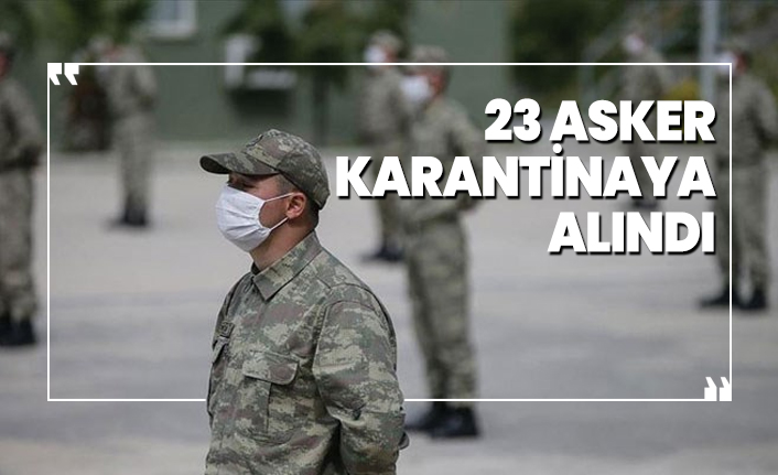 23 asker karantinaya alındı