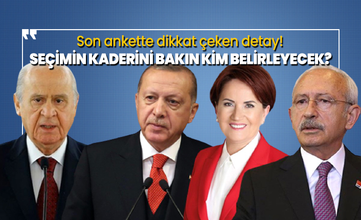 Son ankette dikkat çeken detay! Seçimin kaderini bakın kim belirleyecek?