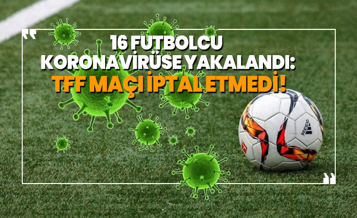 16 futbolcu  koronavirüse yakalandı 'TFF maçı iptal etmedi!'