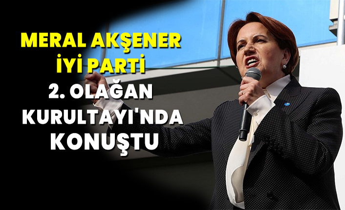 Meral Akşener İyi Parti 2. Olağan Kurultayı'nda konuştu
