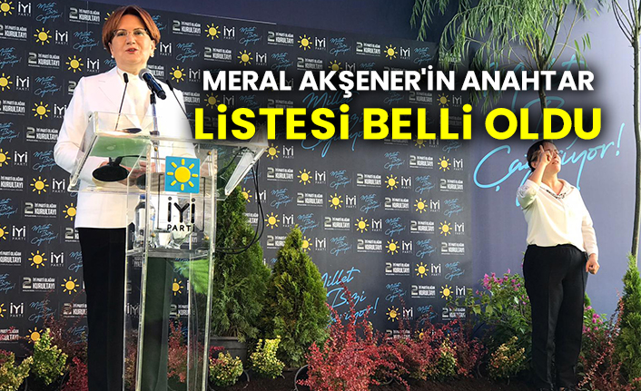 Meral Akşener'in anahtar listesi belli oldu