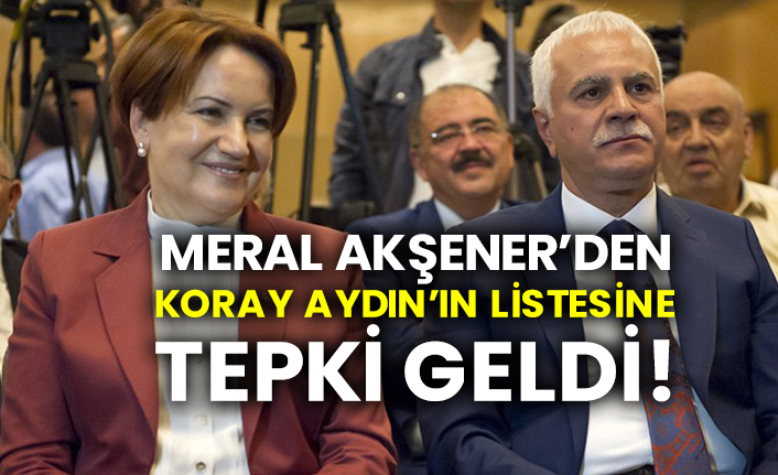 Meral Akşener’den Koray Aydın’ın listesine tepki geldi!