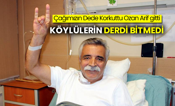 Çağımızın Dede Korkuttu Ozan Arif gitti: Köylülerin derdi bitmedi