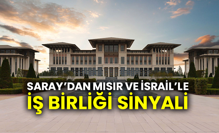 Saray’dan Mısır ve İsrail’le iş birliği sinyali