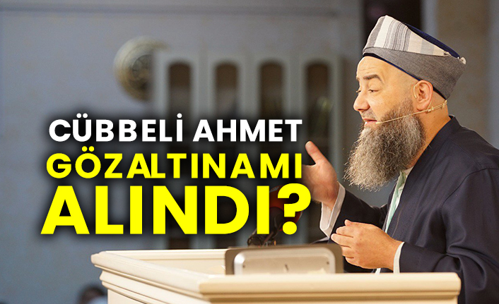 Cübbeli Ahmet gözaltına mı alındı?