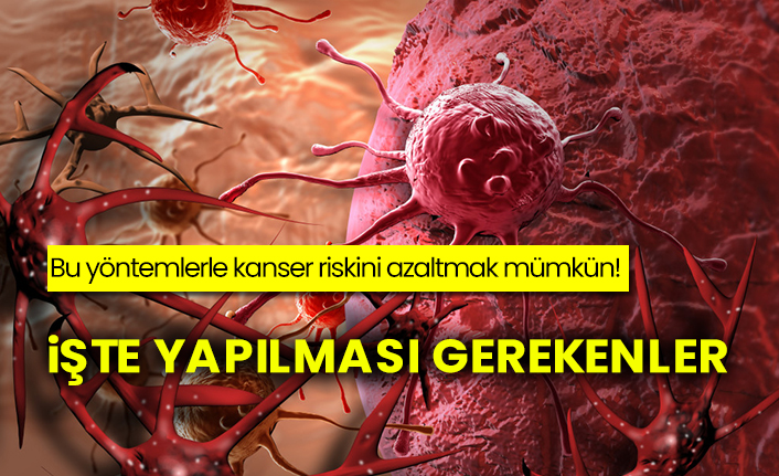 İşte yapılması gerekenler, Bu yöntemlerle kanser riskini azaltmak mümkün!