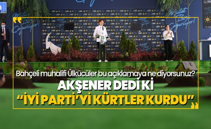 Akşener dedi ki “İYİ Parti’yi Kürtler kurdu”