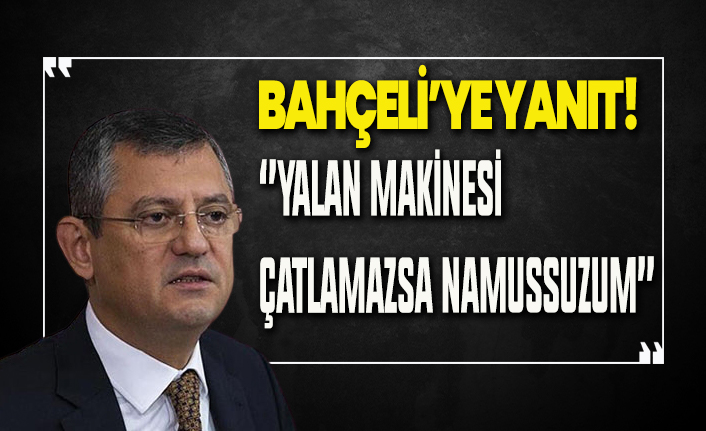 Özgür Özel'den Bahçeli'ye yanıt: ''Yalan makinesi çatlamazsa namussuzum''