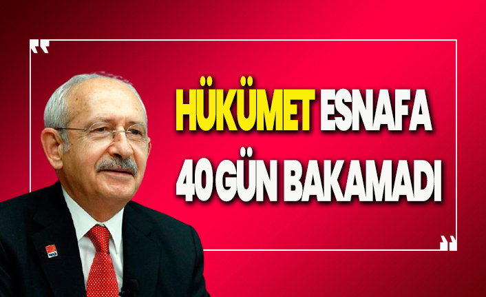 Kemal Kılıçdaroğlu: Hükümet esnafa 40 gün bakamadı