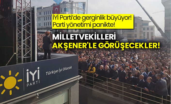 İYİ Parti’de gerginlik büyüyor! Parti yönetimi panikte! Milletvekilleri Akşener'le görüşecekler!