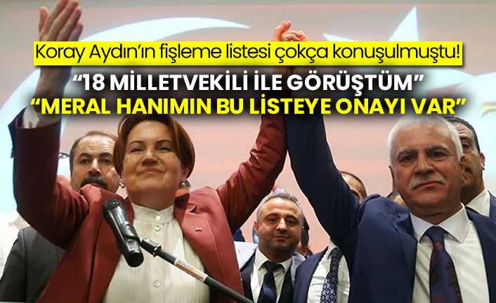 Koray Aydın’ın fişleme listesi çokça konuşulmuştu! “18 milletvekili ile görüştüm” “Meral Hanımın bu listeye onayı var”
