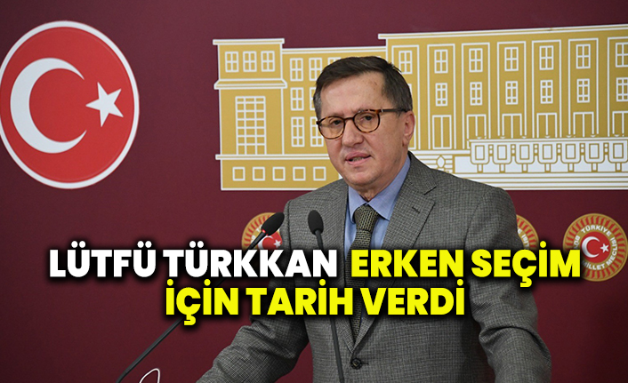 Lütfü Türkkan erken seçim için tarih verdi