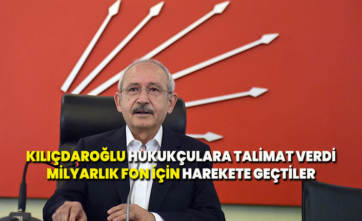 Kılıçdaroğlu CHP'li hukukçulara talimat verdi, milyarlık fon için harekete geçtiler