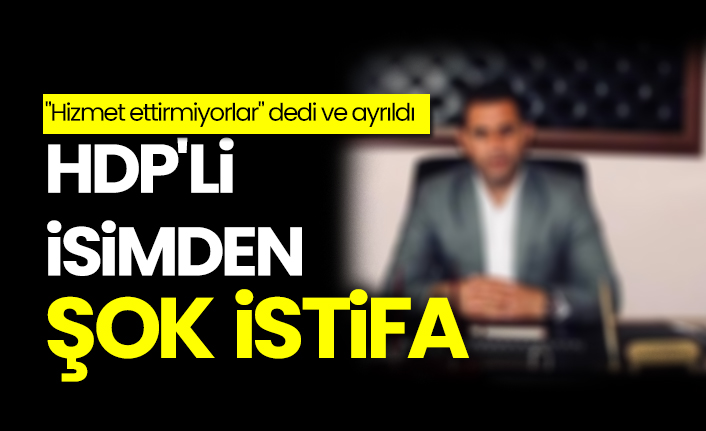 HDP'li isimden şok istifa, "Hizmet ettirmiyorlar" dedi ve ayrıldı