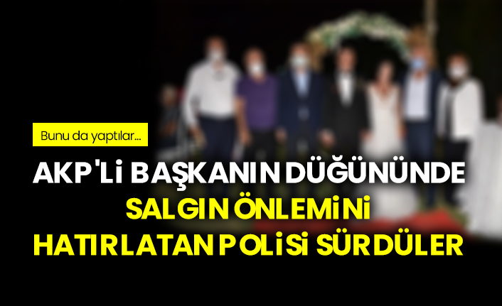 AKP'li Başkanın düğününde salgın önlemini hatırlatan polisi sürdüler, bunu da yaptılar...