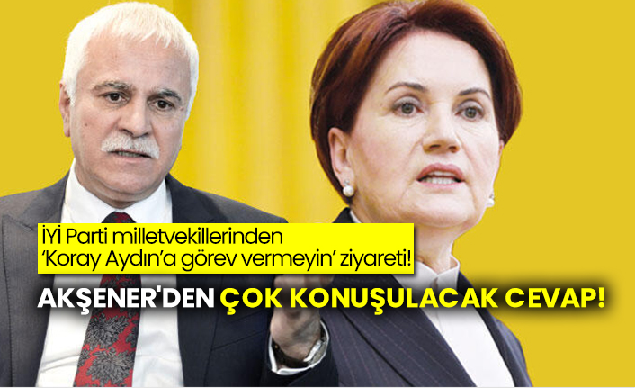 İYİ Parti milletvekillerinden Akşener'e ‘Koray Aydın’a görev vermeyin’ ziyareti!