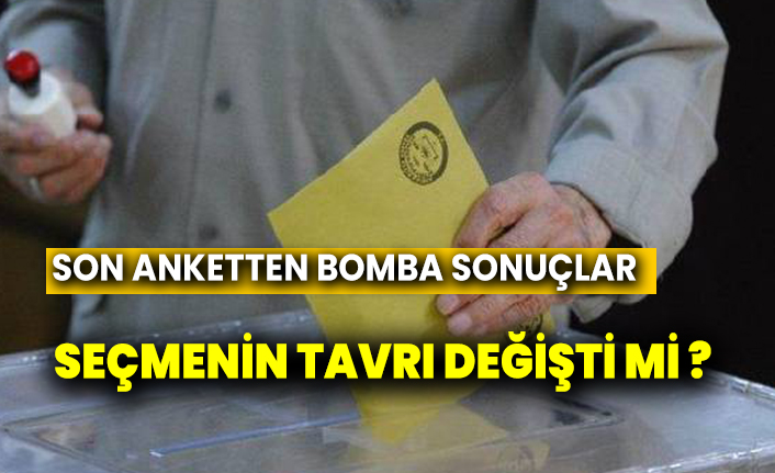 Son anketten bomba sonuçlar... Seçmenin tavrı değişti mi?