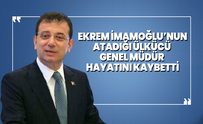 Ekrem İmamoğlu’nun atadığı Ülkücü Genel Müdür hayatını kaybetti