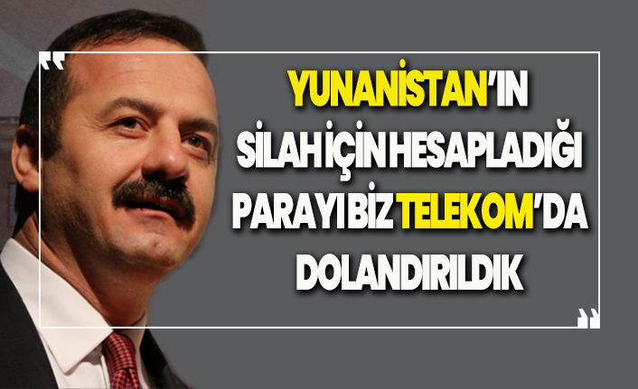 Yavuz Ağıralioğlu: Yunanistan’ın silah için hesapladığı parayı biz Telekom’da dolandırıldık