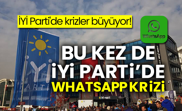 İYİ Parti'de krizler büyüyor! Bu kez de İYİ Parti’de Whatsapp krizi