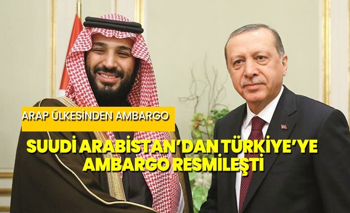 Suudi Arabistan'dan Türkiye'ye ambargo resmileşti