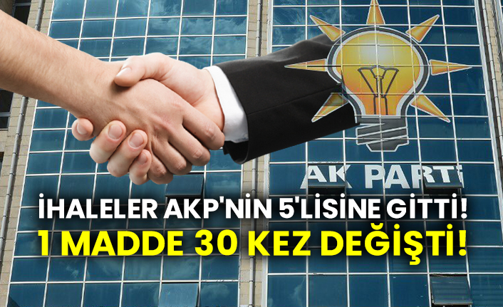 İhaleler AKP'nin 5'lisine gitti!  1 madde 30 kez değişti!