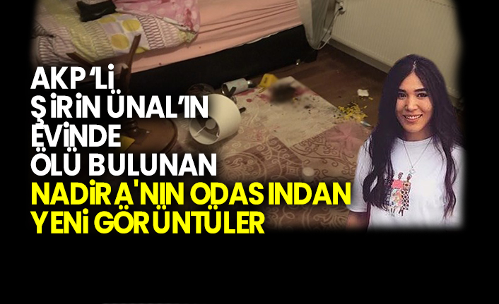 Akp'li Şirin Ünal’ın evinde  ölü bulunan Nadira'nın odasından yeni görüntüler