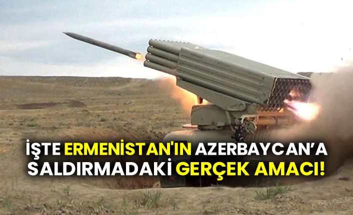 İşte Ermenistan'ın Azerbaycan’a saldırmadaki gerçek amacı!