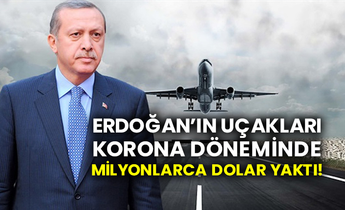Erdoğan’ın uçakları korona döneminde milyonlarca dolar yaktı!