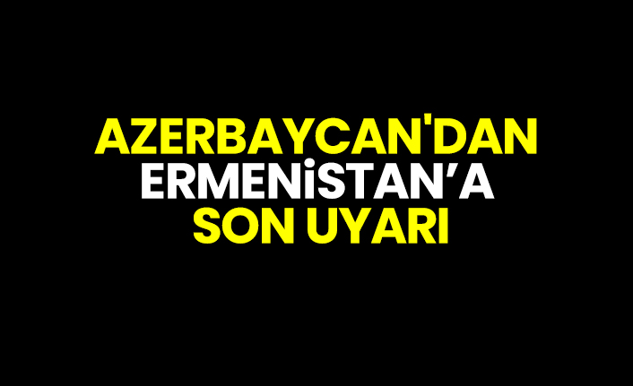 Azerbaycan'dan  Ermenistan’a son uyarı
